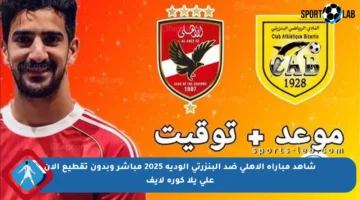 شاهد مباراة الأهلي ضد البنزرتي الودية 2025 مباشر وبدون تقطيع الآن على يلا كورة لايف